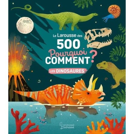 Le Larousse des 500 Pourquoi Comment ? - Les dinosaures